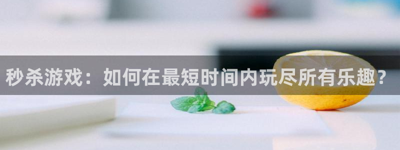 秒杀游戏：如何在最短时间内玩尽所有乐趣？