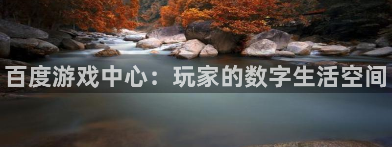 乐玩ios网页入口官网：百度游戏中心：玩家的数字生活空间